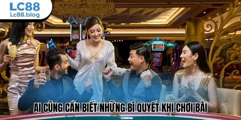 Ai cũng cần biết những bí quyết khi chơi bài