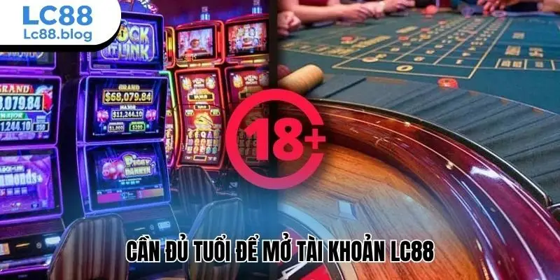 Cần đủ tuổi để mở tài khoản Lc88