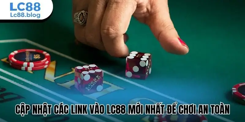 Cập nhật các link vào Lc88 mới nhất để chơi an toàn
