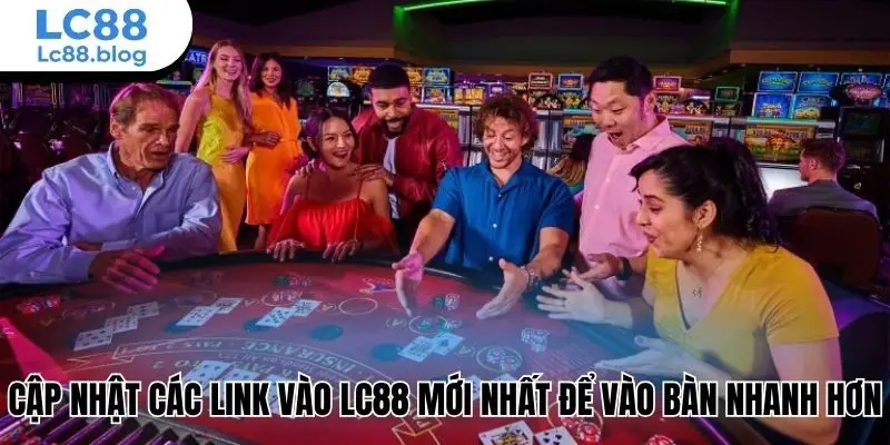 Cập nhật các link vào Lc88 mới nhất để vào bàn nhanh hơn