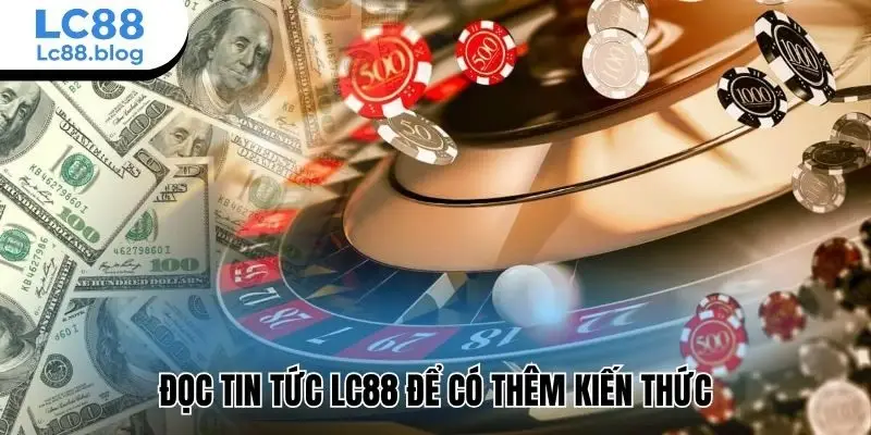 Đọc tin tức Lc88 để có thêm kiến thức