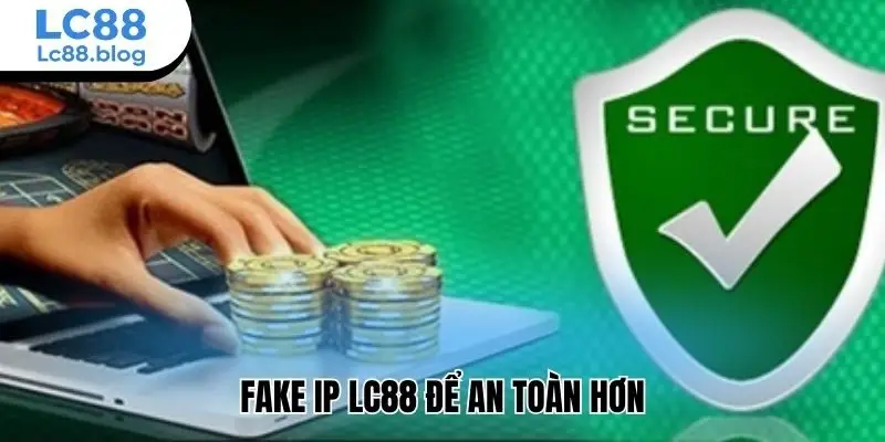 Fake IP Lc88 để an toàn hơn
