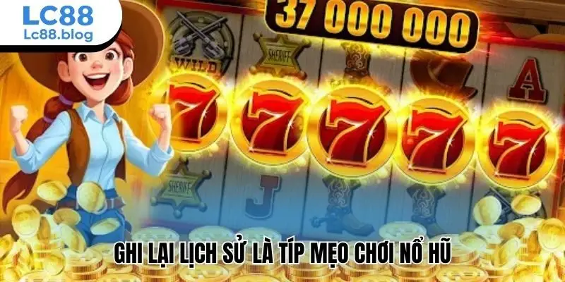 Ghi lại lịch sử là típ mẹo chơi nổ hũ
