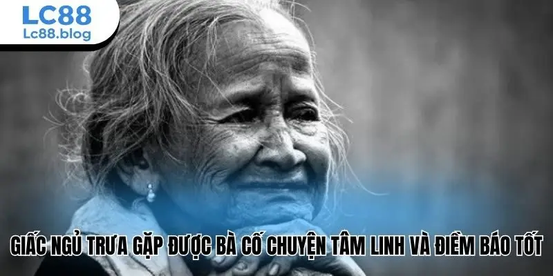 Giấc ngủ trưa gặp được bà cố chuyện tâm linh và điềm báo tốt