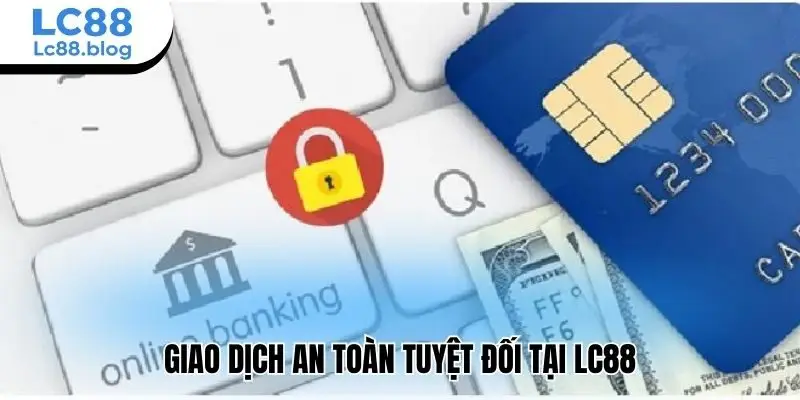 Giao dịch an toàn tuyệt đối tại Lc88