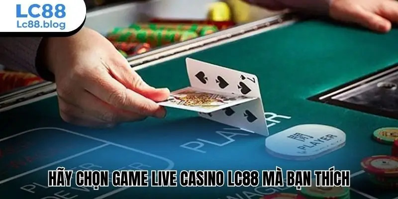 Hãy chọn game live casino Lc88 mà bạn thích