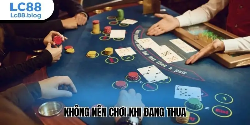 Không nên chơi khi đang thua