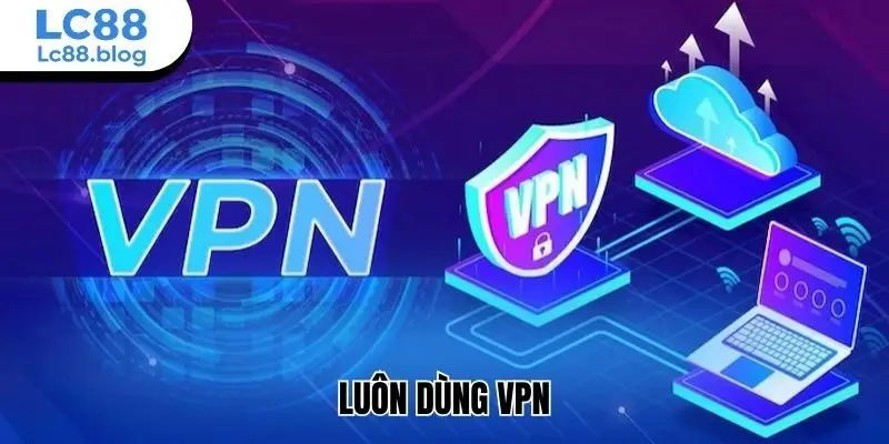 Luôn dùng VPN