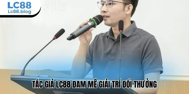 Tác giả Lc88 đam mê giải trí đổi thưởng