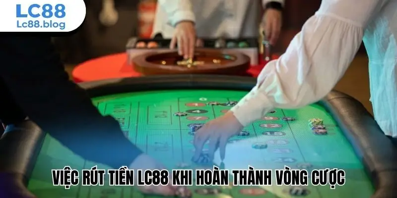 Việc rút tiền Lc88 khi hoàn thành vòng cược